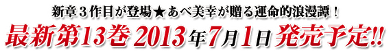 新章３作目が登場★あべ美幸が贈る運命的浪漫譚！最新第13巻 2013年7月1日発売予定！！